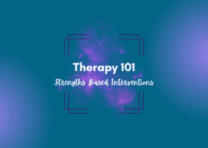Therapy 101 - strengths based interventions
