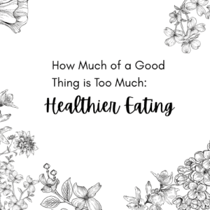 how much of a good thing is too much: healthier eating